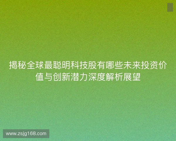 揭秘全球最聪明科技股有哪些未来投资价值与创新潜力深度解析展望 揭秘全球最聪明科技股有哪些未来投资价值与创新潜力深度解析展望