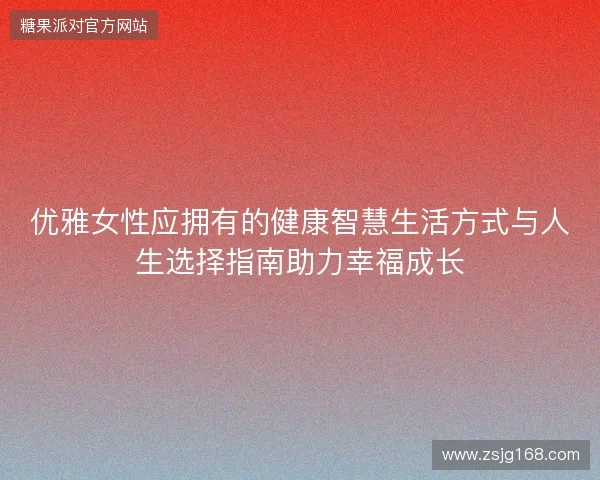 优雅女性应拥有的健康智慧生活方式与人生选择指南助力幸福成长
