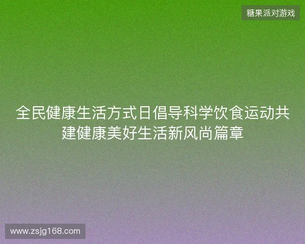 全民健康生活方式日倡导科学饮食运动共建健康美好生活新风尚篇章