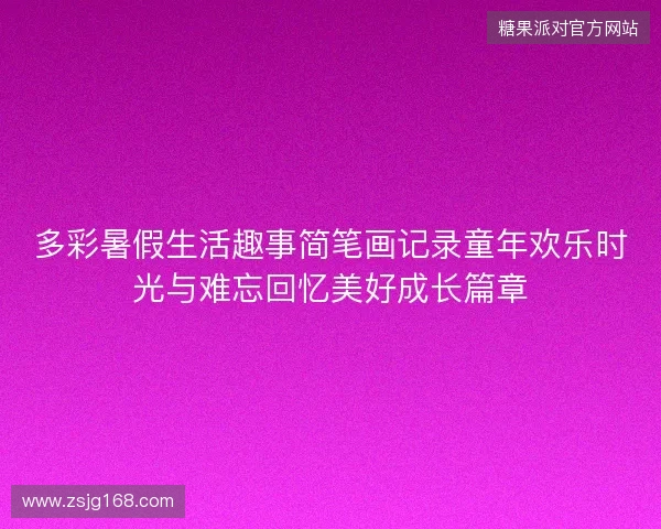 多彩暑假生活趣事简笔画记录童年欢乐时光与难忘回忆美好成长篇章