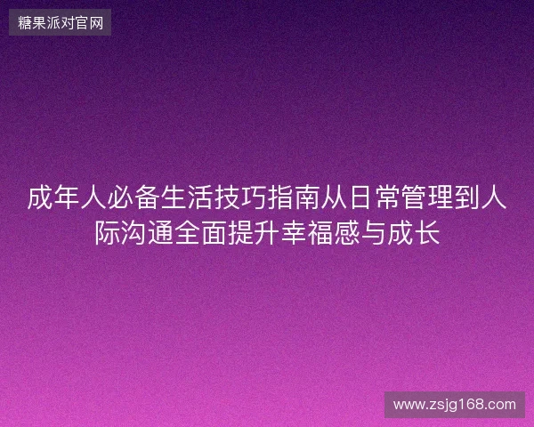 成年人必备生活技巧指南从日常管理到人际沟通全面提升幸福感与成长 成年人必备生活技巧指南从日常管理到人际沟通全面提升幸福感与成长